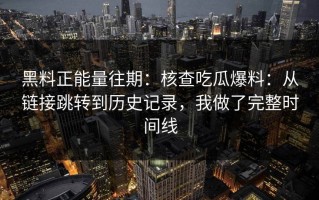 黑料正能量往期：核查吃瓜爆料：从链接跳转到历史记录，我做了完整时间线