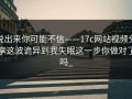 说出来你可能不信——17c网站视频分享这波诡异到我失眠这一步你做对了吗_