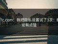 17c.com：我把隐私设置试了3次：结论有点猛