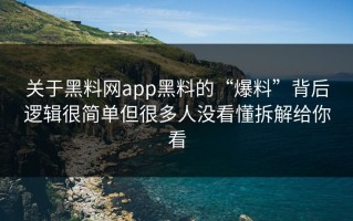 关于黑料网app黑料的“爆料”背后逻辑很简单但很多人没看懂拆解给你看