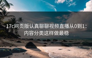 17c网页版认真聊聊视频直播从0到1：内容分类这样做最稳