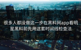 很多人都没做这一步在黑料网app看明星黑料前先用这套时间线检查法