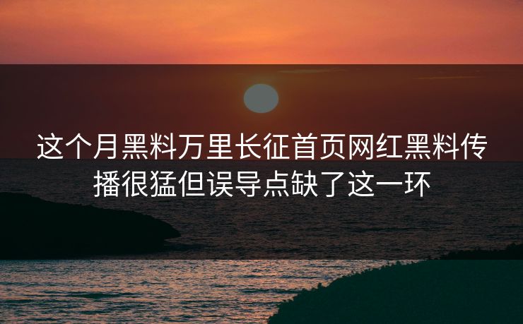 这个月黑料万里长征首页网红黑料传播很猛但误导点缺了这一环-第1张图片-17c日韩免费 - 视频直播原创看