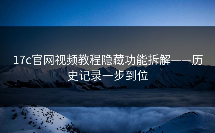 17c官网视频教程隐藏功能拆解——历史记录一步到位