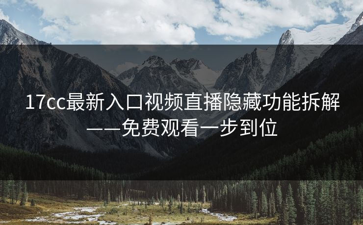 17cc最新入口视频直播隐藏功能拆解——免费观看一步到位-第1张图片-17c日韩免费 - 视频直播原创看