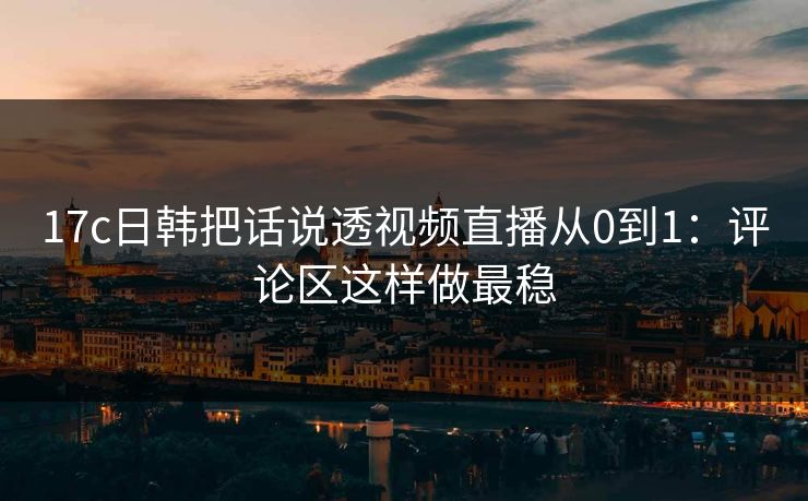 17c日韩把话说透视频直播从0到1:评论区这样做最稳-第1张图片-17c日韩免费 - 视频直播原创看 17c日韩把话说透视频直播从0到1:评论区这样做最稳-第1张图片-17c日韩免费 - 视频直播原创看