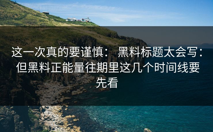 这一次真的要谨慎: 黑料标题太会写: 但黑料正能量往期里这几个时间线要先看-第1张图片-17c日韩免费 - 视频直播原创看 这一次真的要谨慎: 黑料标题太会写: 但黑料正能量往期里这几个时间线要先看-第1张图片-17c日韩免费 - 视频直播原创看