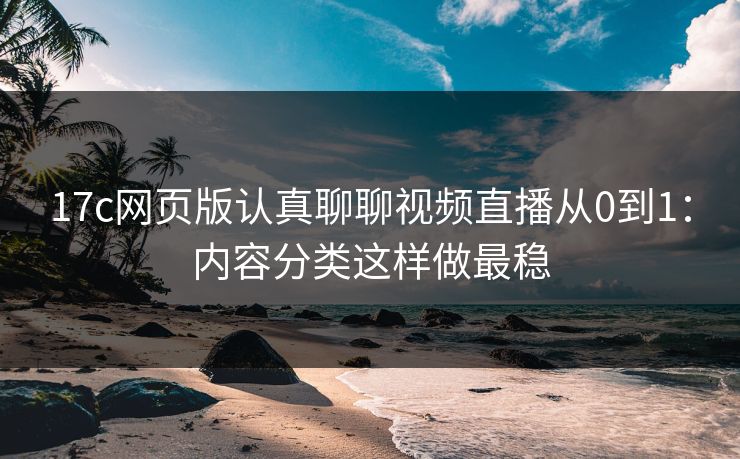 17c网页版认真聊聊视频直播从0到1：内容分类这样做最稳-第1张图片-17c日韩免费 - 视频直播原创看